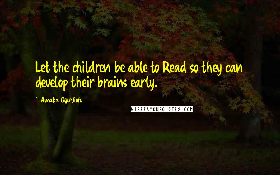 Amaka Oguejiofo Quotes: Let the children be able to Read so they can develop their brains early.