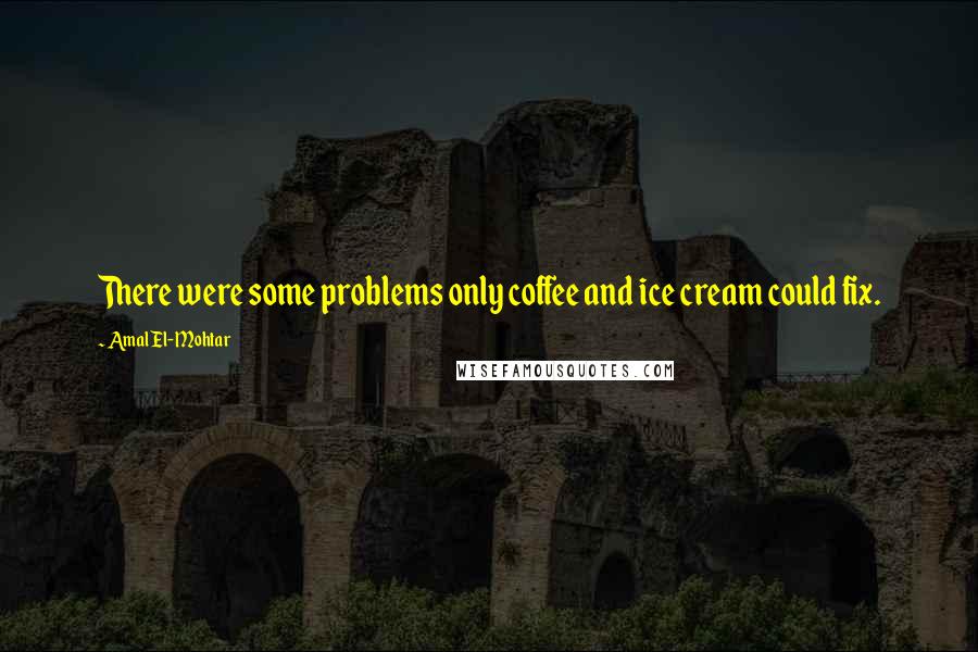 Amal El-Mohtar Quotes: There were some problems only coffee and ice cream could fix.