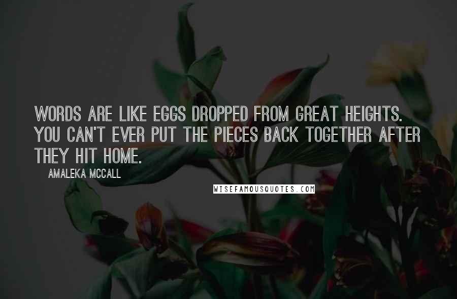 Amaleka McCall Quotes: Words are like eggs dropped from great heights. You can't ever put the pieces back together after they hit home.