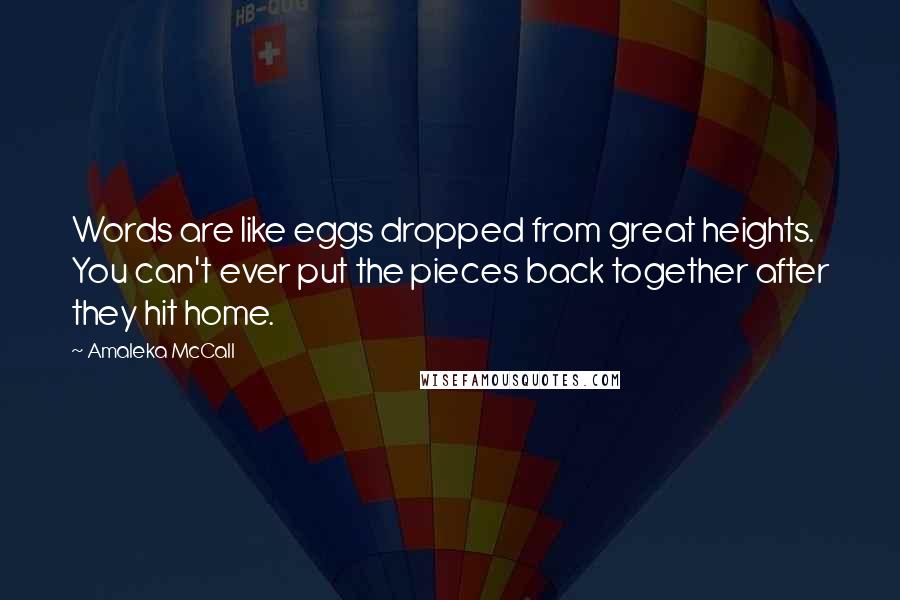 Amaleka McCall Quotes: Words are like eggs dropped from great heights. You can't ever put the pieces back together after they hit home.