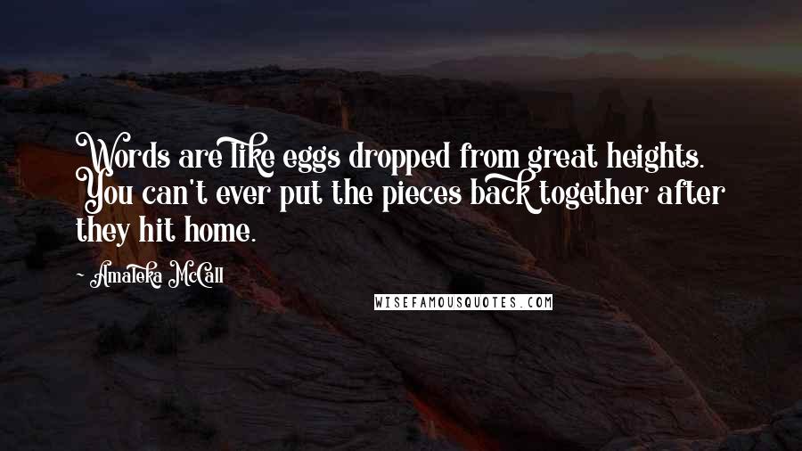 Amaleka McCall Quotes: Words are like eggs dropped from great heights. You can't ever put the pieces back together after they hit home.