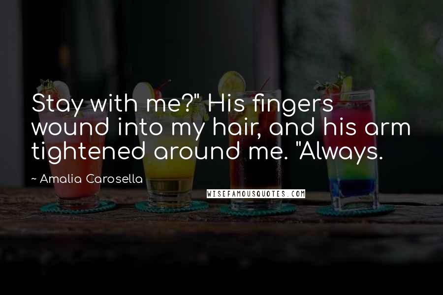 Amalia Carosella Quotes: Stay with me?" His fingers wound into my hair, and his arm tightened around me. "Always.