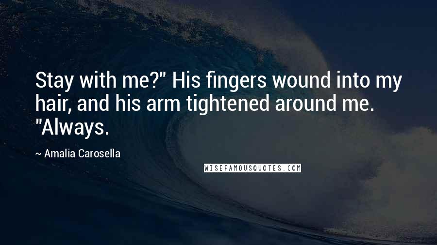 Amalia Carosella Quotes: Stay with me?" His fingers wound into my hair, and his arm tightened around me. "Always.