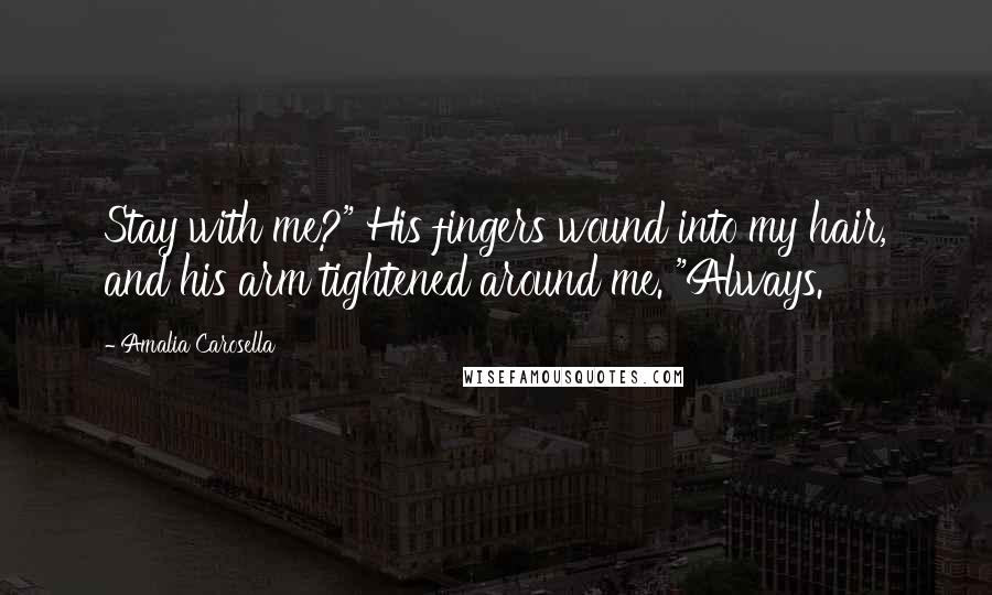 Amalia Carosella Quotes: Stay with me?" His fingers wound into my hair, and his arm tightened around me. "Always.