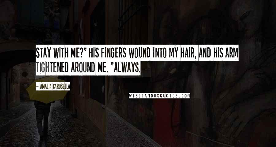 Amalia Carosella Quotes: Stay with me?" His fingers wound into my hair, and his arm tightened around me. "Always.