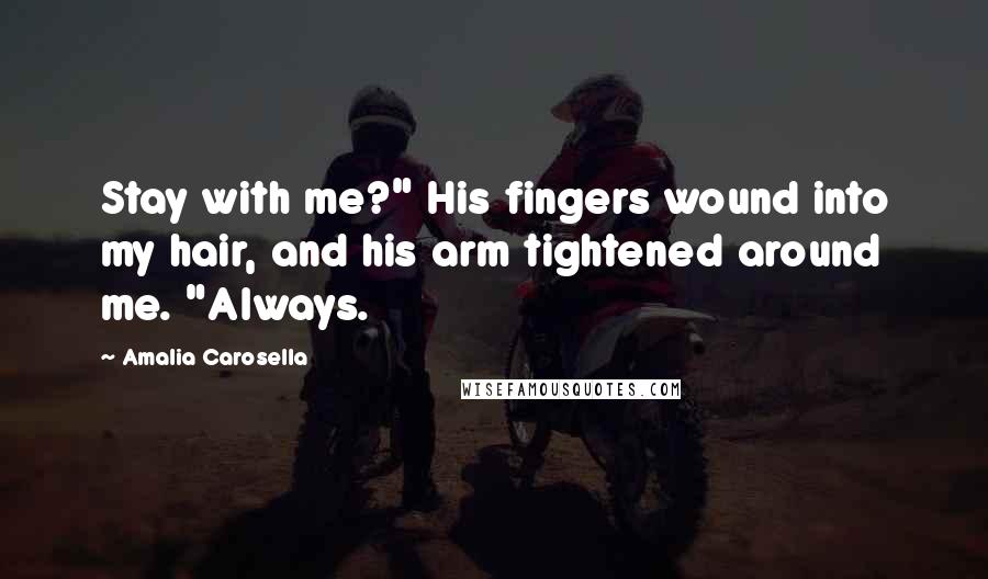 Amalia Carosella Quotes: Stay with me?" His fingers wound into my hair, and his arm tightened around me. "Always.