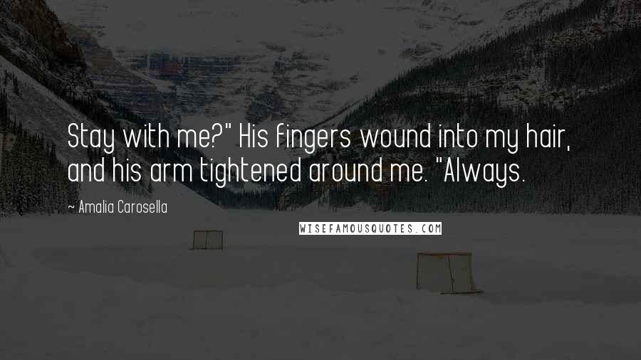 Amalia Carosella Quotes: Stay with me?" His fingers wound into my hair, and his arm tightened around me. "Always.