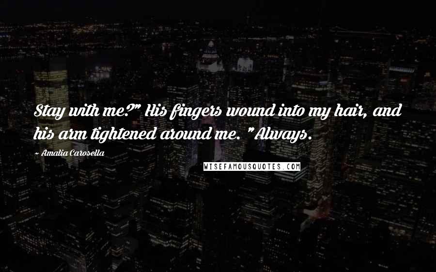 Amalia Carosella Quotes: Stay with me?" His fingers wound into my hair, and his arm tightened around me. "Always.