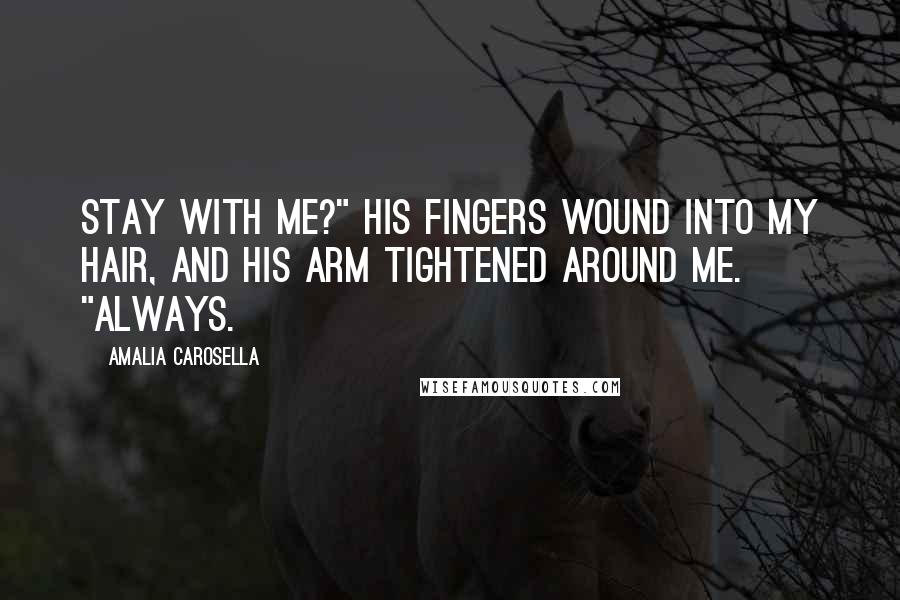 Amalia Carosella Quotes: Stay with me?" His fingers wound into my hair, and his arm tightened around me. "Always.