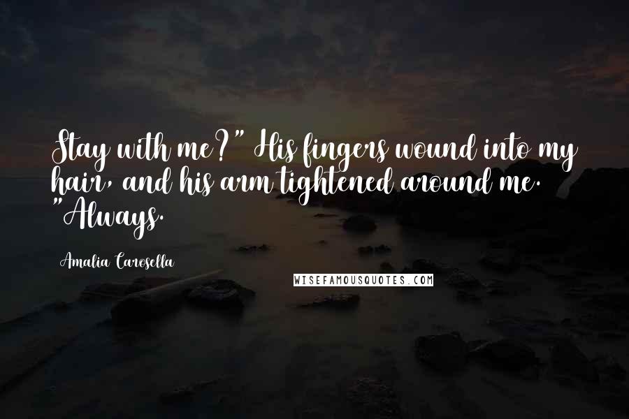 Amalia Carosella Quotes: Stay with me?" His fingers wound into my hair, and his arm tightened around me. "Always.