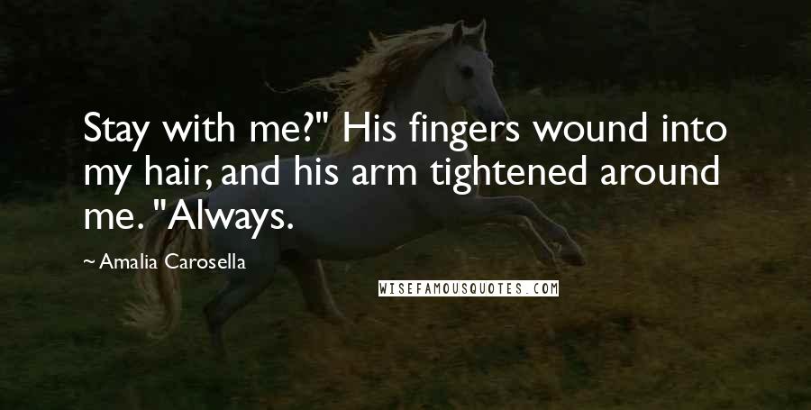 Amalia Carosella Quotes: Stay with me?" His fingers wound into my hair, and his arm tightened around me. "Always.