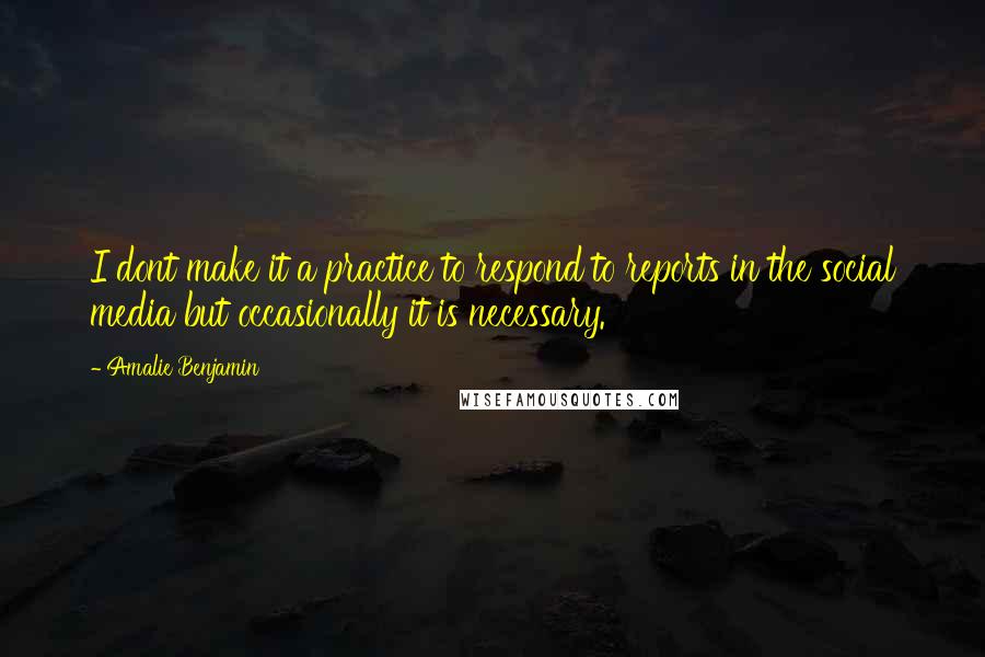 Amalie Benjamin Quotes: I dont make it a practice to respond to reports in the social media but occasionally it is necessary.