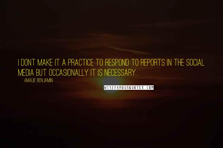 Amalie Benjamin Quotes: I dont make it a practice to respond to reports in the social media but occasionally it is necessary.