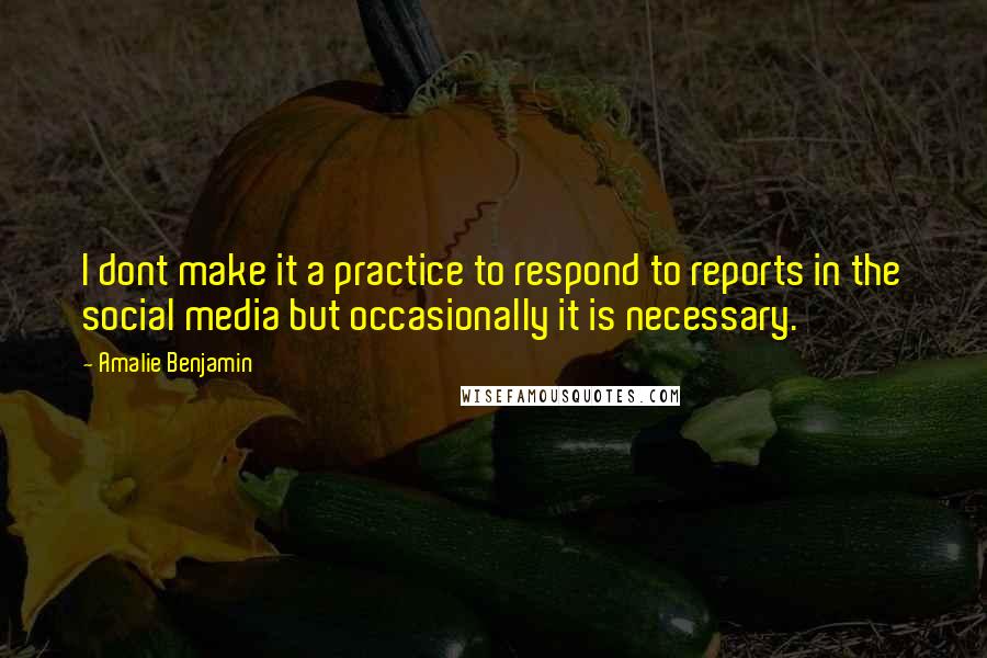 Amalie Benjamin Quotes: I dont make it a practice to respond to reports in the social media but occasionally it is necessary.