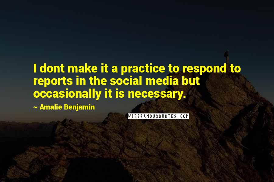 Amalie Benjamin Quotes: I dont make it a practice to respond to reports in the social media but occasionally it is necessary.