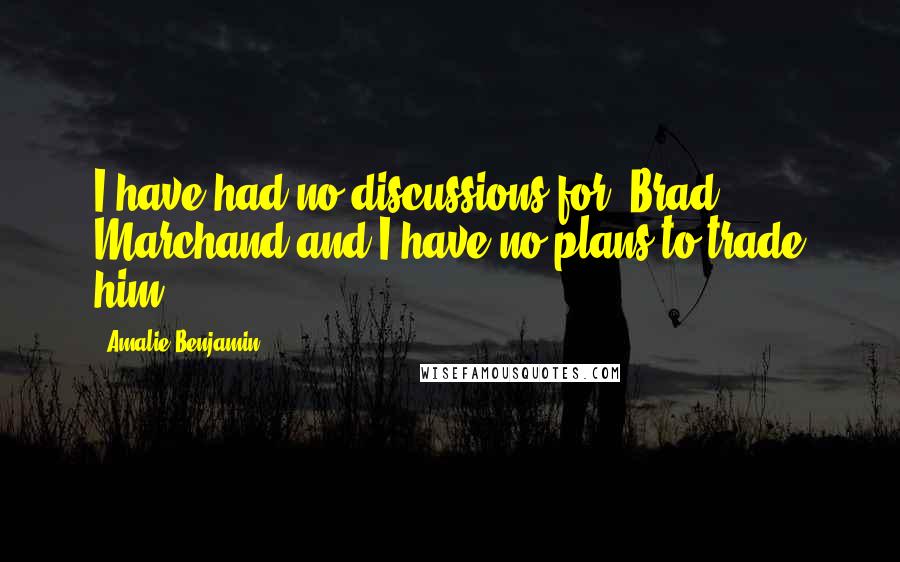 Amalie Benjamin Quotes: I have had no discussions for [Brad] Marchand and I have no plans to trade him.