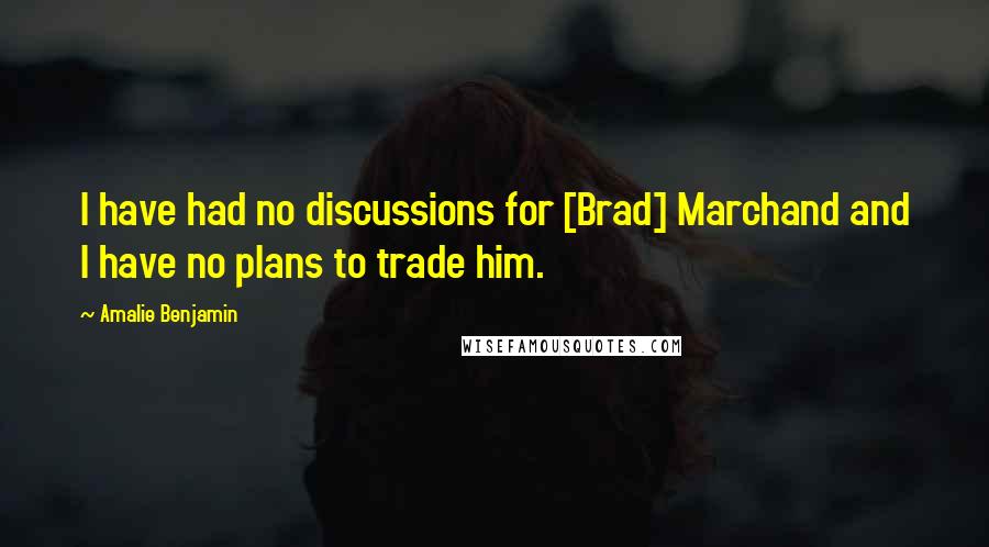 Amalie Benjamin Quotes: I have had no discussions for [Brad] Marchand and I have no plans to trade him.