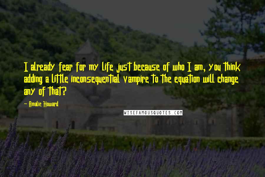 Amalie Howard Quotes: I already fear for my life just because of who I am, you think adding a little inconsequential vampire to the equation will change any of that?