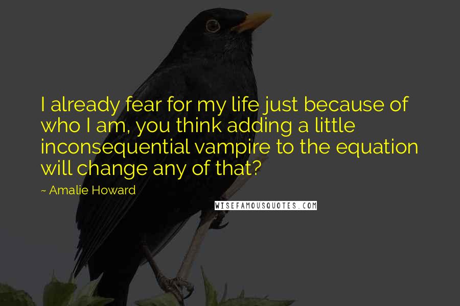Amalie Howard Quotes: I already fear for my life just because of who I am, you think adding a little inconsequential vampire to the equation will change any of that?