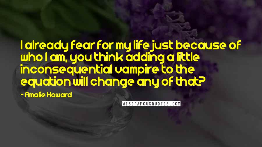 Amalie Howard Quotes: I already fear for my life just because of who I am, you think adding a little inconsequential vampire to the equation will change any of that?