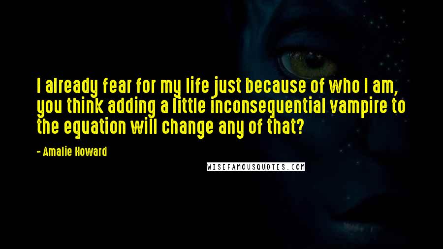 Amalie Howard Quotes: I already fear for my life just because of who I am, you think adding a little inconsequential vampire to the equation will change any of that?