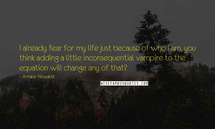 Amalie Howard Quotes: I already fear for my life just because of who I am, you think adding a little inconsequential vampire to the equation will change any of that?