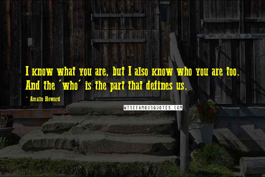 Amalie Howard Quotes: I know what you are, but I also know who you are too. And the 'who' is the part that defines us.