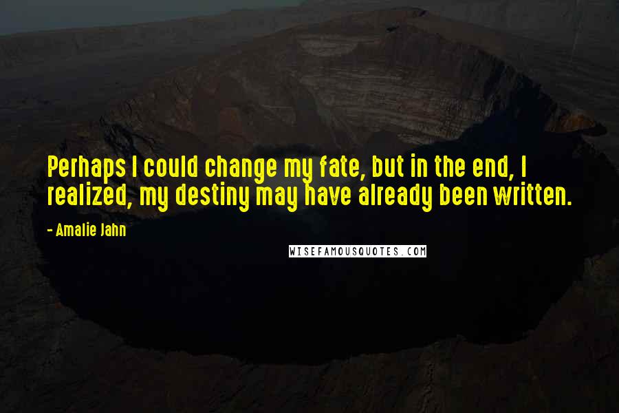 Amalie Jahn Quotes: Perhaps I could change my fate, but in the end, I realized, my destiny may have already been written.