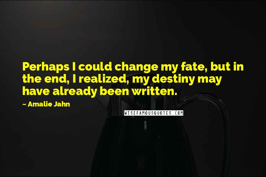 Amalie Jahn Quotes: Perhaps I could change my fate, but in the end, I realized, my destiny may have already been written.