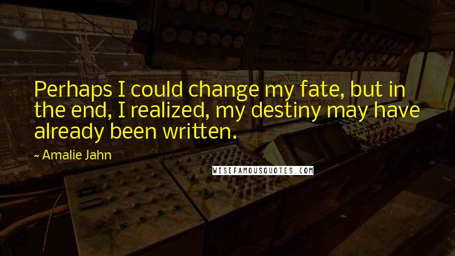 Amalie Jahn Quotes: Perhaps I could change my fate, but in the end, I realized, my destiny may have already been written.