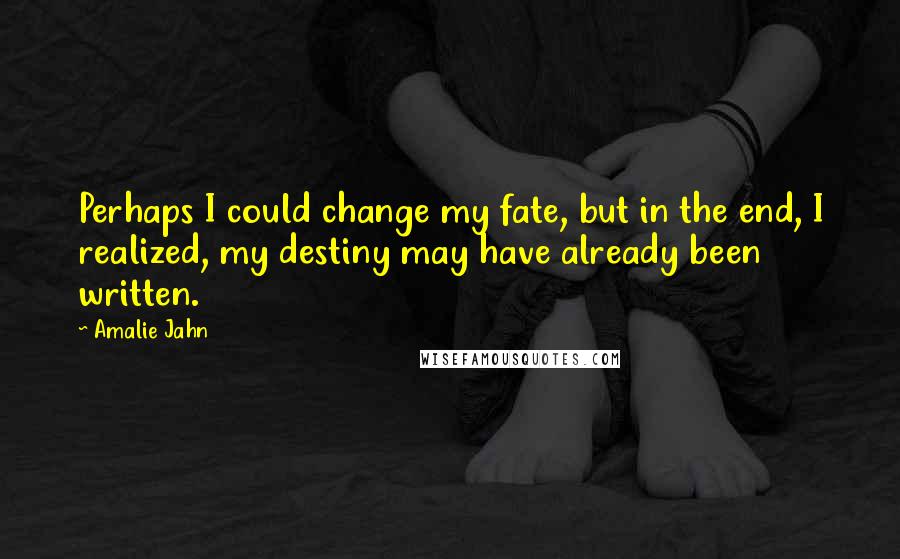 Amalie Jahn Quotes: Perhaps I could change my fate, but in the end, I realized, my destiny may have already been written.