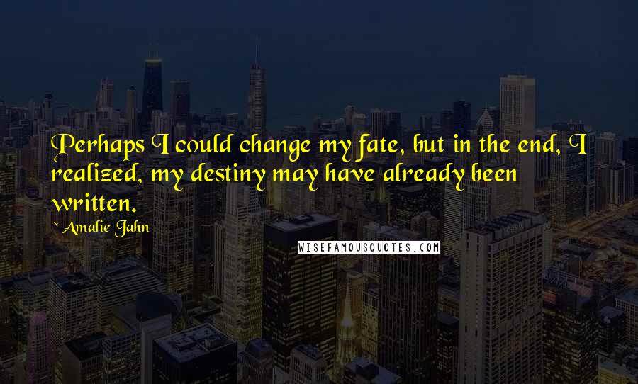 Amalie Jahn Quotes: Perhaps I could change my fate, but in the end, I realized, my destiny may have already been written.