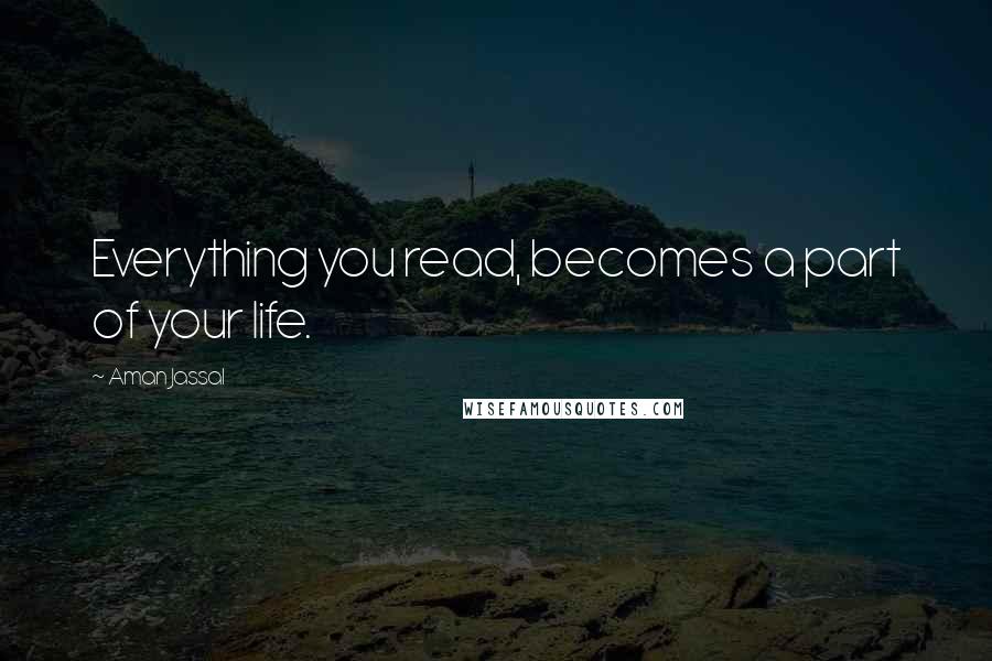 Aman Jassal Quotes: Everything you read, becomes a part of your life.