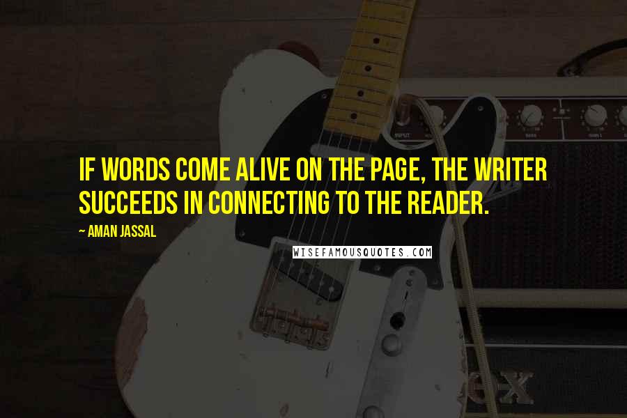 Aman Jassal Quotes: If words come alive on the page, the writer succeeds in connecting to the reader.
