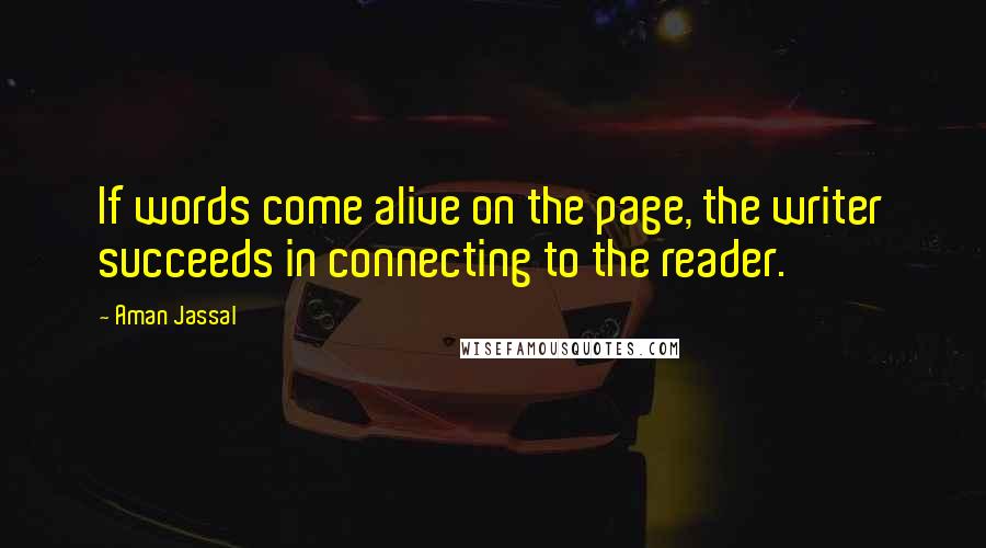 Aman Jassal Quotes: If words come alive on the page, the writer succeeds in connecting to the reader.