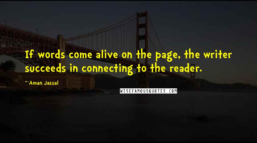 Aman Jassal Quotes: If words come alive on the page, the writer succeeds in connecting to the reader.