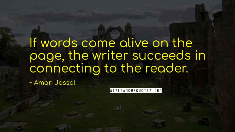 Aman Jassal Quotes: If words come alive on the page, the writer succeeds in connecting to the reader.