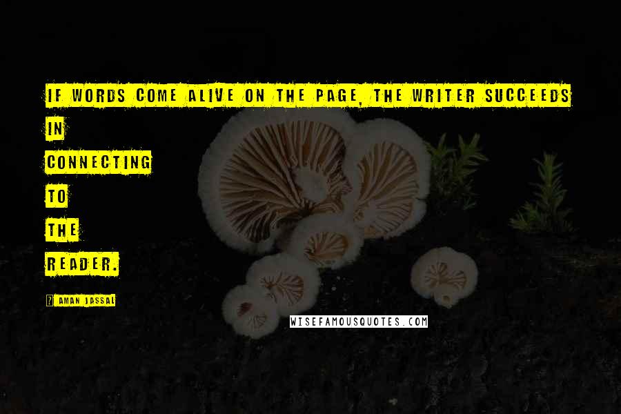 Aman Jassal Quotes: If words come alive on the page, the writer succeeds in connecting to the reader.