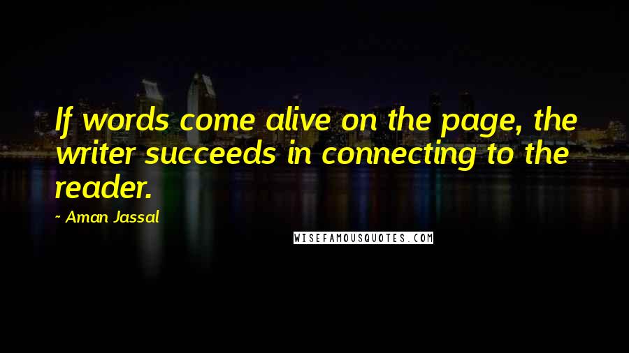 Aman Jassal Quotes: If words come alive on the page, the writer succeeds in connecting to the reader.
