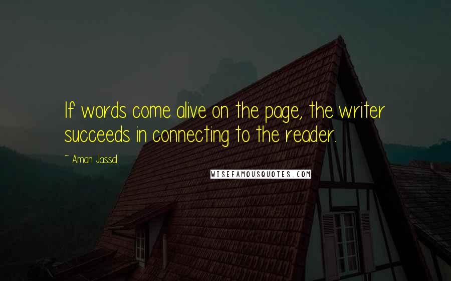 Aman Jassal Quotes: If words come alive on the page, the writer succeeds in connecting to the reader.