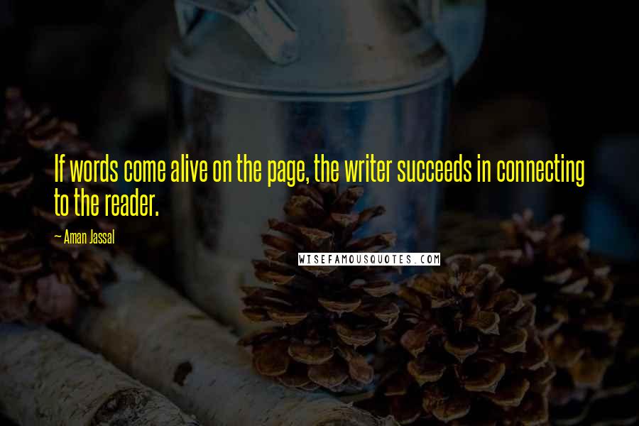 Aman Jassal Quotes: If words come alive on the page, the writer succeeds in connecting to the reader.