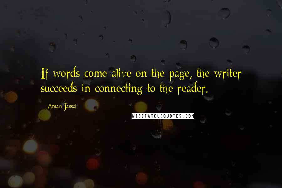 Aman Jassal Quotes: If words come alive on the page, the writer succeeds in connecting to the reader.