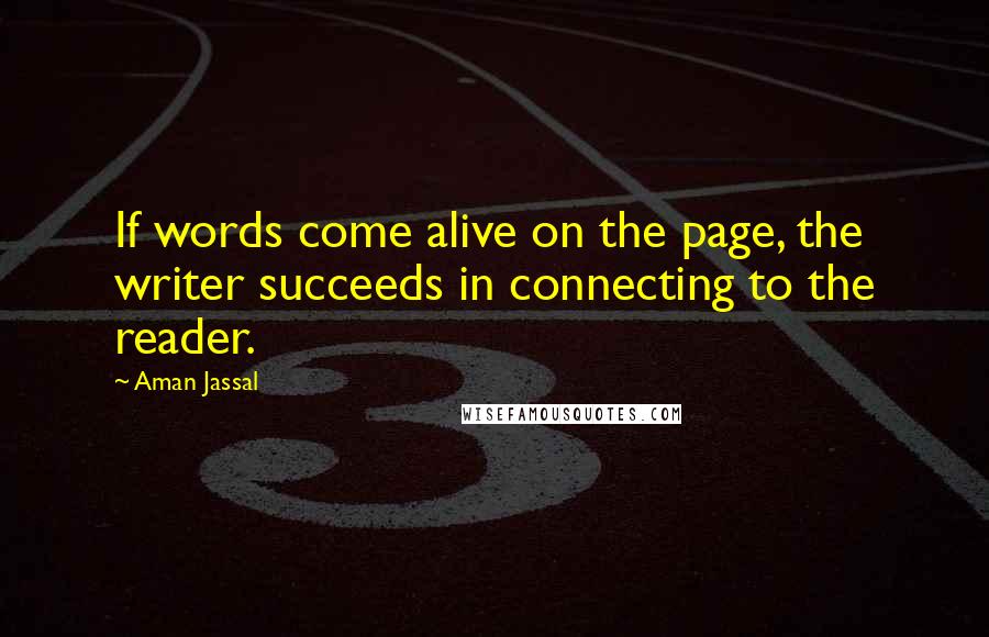 Aman Jassal Quotes: If words come alive on the page, the writer succeeds in connecting to the reader.