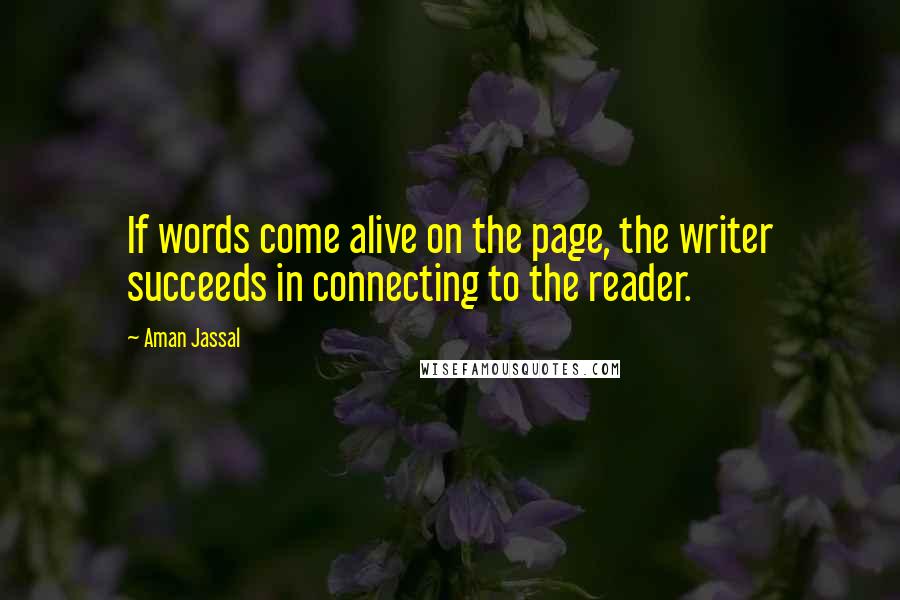 Aman Jassal Quotes: If words come alive on the page, the writer succeeds in connecting to the reader.