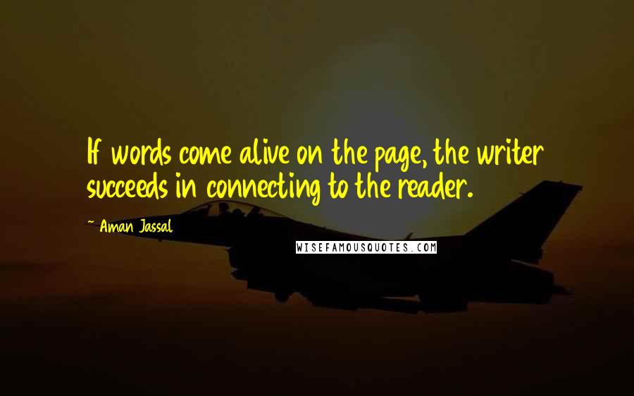 Aman Jassal Quotes: If words come alive on the page, the writer succeeds in connecting to the reader.