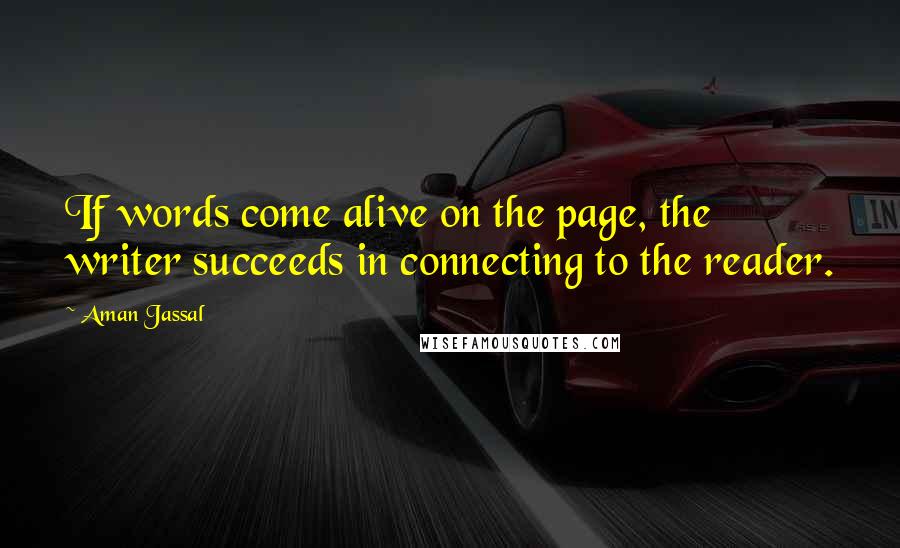 Aman Jassal Quotes: If words come alive on the page, the writer succeeds in connecting to the reader.