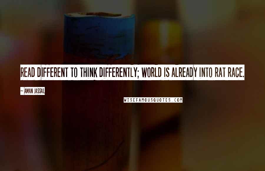 Aman Jassal Quotes: Read different to think differently; world is already into rat race.