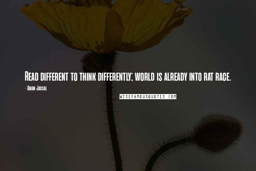 Aman Jassal Quotes: Read different to think differently; world is already into rat race.