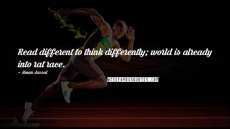 Aman Jassal Quotes: Read different to think differently; world is already into rat race.