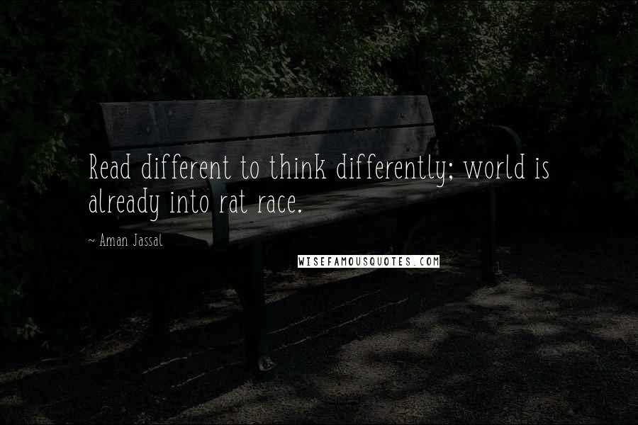Aman Jassal Quotes: Read different to think differently; world is already into rat race.